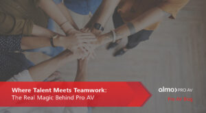 Where talent meets teamwork - the real magic behind pro av